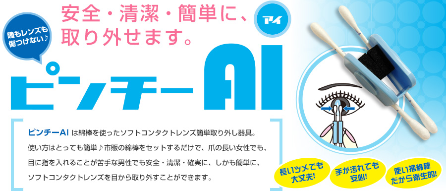 安全・清潔・簡単に、取り外せます。瞳もレンズも傷つけない♪ピンチAI（アイ）